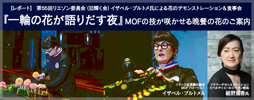 【レポート】55回リエゾン委員会(旧輝く会) イザベル・ブルトメ氏による花のデモンストレーション&食事会「『一輪の花が語りだす夜』 MOFの技が咲かせる晩餐の花」